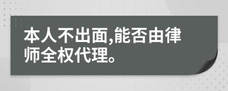 本人不出面,能否由律师全权代理。