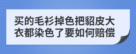 买的毛衫掉色把貂皮大衣都染色了要如何赔偿