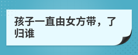 孩子一直由女方带，了归谁