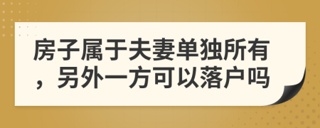 房子属于夫妻单独所有，另外一方可以落户吗