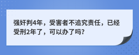 强奸判4年，受害者不追究责任，已经受刑2年了，可以办了吗？