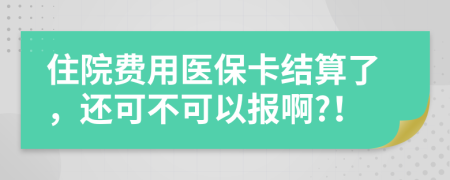 住院费用医保卡结算了，还可不可以报啊?！