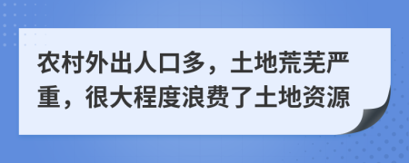 农村外出人口多，土地荒芜严重，很大程度浪费了土地资源