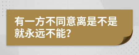 有一方不同意离是不是就永远不能？