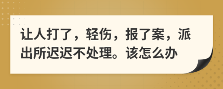 让人打了，轻伤，报了案，派出所迟迟不处理。该怎么办