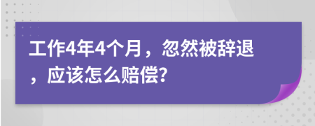 工作4年4个月，忽然被辞退，应该怎么赔偿？