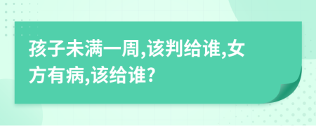 孩子未满一周,该判给谁,女方有病,该给谁?