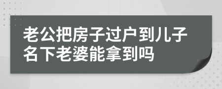老公把房子过户到儿子名下老婆能拿到吗