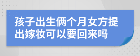 孩子出生俩个月女方提出嫁妆可以要回来吗