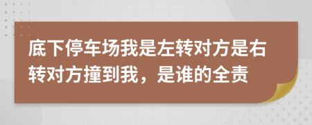 底下停车场我是左转对方是右转对方撞到我，是谁的全责