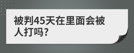 被判45天在里面会被人打吗?