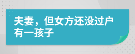 夫妻，但女方还没过户有一孩子