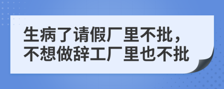 生病了请假厂里不批，不想做辞工厂里也不批