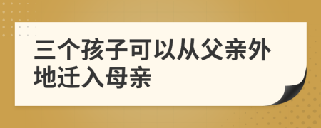 三个孩子可以从父亲外地迁入母亲