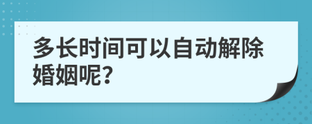 多长时间可以自动解除婚姻呢？