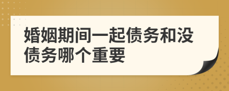 婚姻期间一起债务和没债务哪个重要