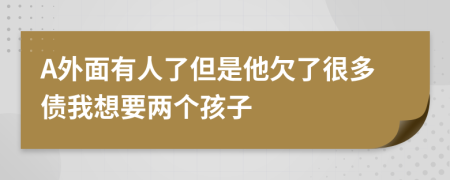 A外面有人了但是他欠了很多债我想要两个孩子