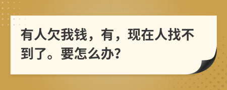 有人欠我钱，有，现在人找不到了。要怎么办？