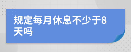 规定每月休息不少于8天吗