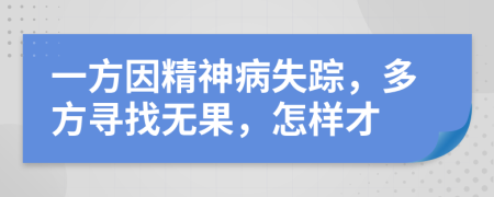 一方因精神病失踪，多方寻找无果，怎样才