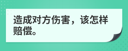 造成对方伤害，该怎样赔偿。