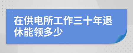 在供电所工作三十年退休能领多少