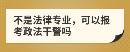 不是法律专业，可以报考政法干警吗