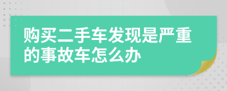 购买二手车发现是严重的事故车怎么办