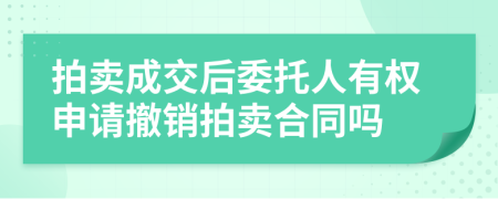 拍卖成交后委托人有权申请撤销拍卖合同吗