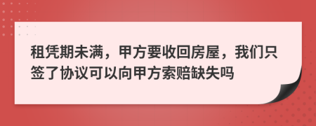 租凭期未满，甲方要收回房屋，我们只签了协议可以向甲方索赔缺失吗