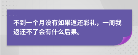 不到一个月没有如果返还彩礼，一周我返还不了会有什么后果。