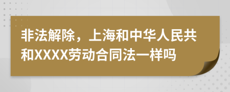 非法解除，上海和中华人民共和XXXX劳动合同法一样吗