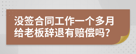 没签合同工作一个多月给老板辞退有赔偿吗？