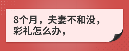 8个月，夫妻不和没，彩礼怎么办，