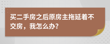 买二手房之后原房主拖延着不交房，我怎么办？