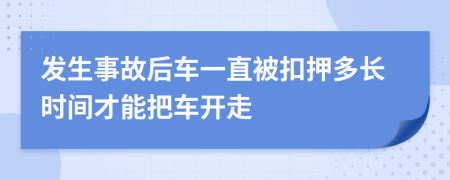 发生事故后车一直被扣押多长时间才能把车开走