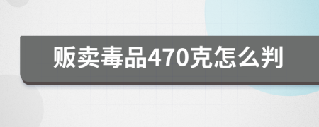 贩卖毒品470克怎么判