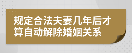 规定合法夫妻几年后才算自动解除婚姻关系