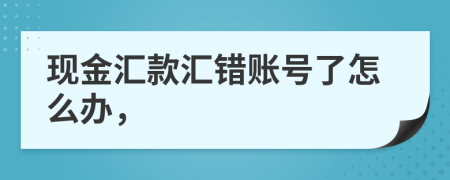 现金汇款汇错账号了怎么办，