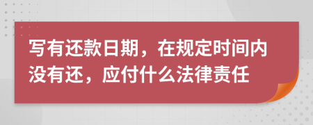 写有还款日期，在规定时间内没有还，应付什么法律责任