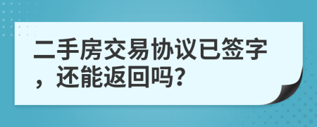 二手房交易协议已签字，还能返回吗？