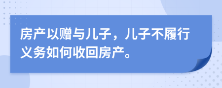 房产以赠与儿子，儿子不履行义务如何收回房产。