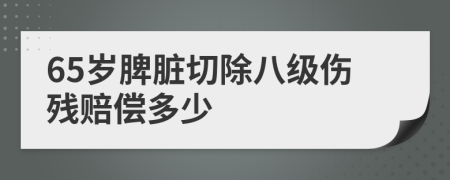 65岁脾脏切除八级伤残赔偿多少