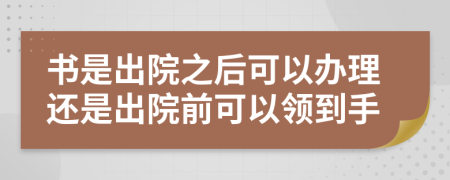 书是出院之后可以办理还是出院前可以领到手