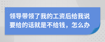 领导带领了我的工资后给我说要给的话就是不给钱，怎么办