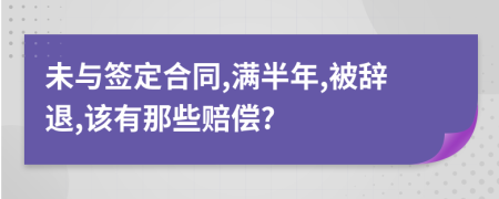 未与签定合同,满半年,被辞退,该有那些赔偿?