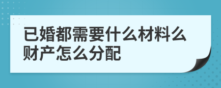 已婚都需要什么材料么财产怎么分配