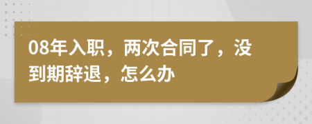 08年入职，两次合同了，没到期辞退，怎么办