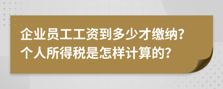 企业员工工资到多少才缴纳？个人所得税是怎样计算的？