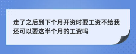 走了之后到下个月开资时要工资不给我还可以要这半个月的工资吗